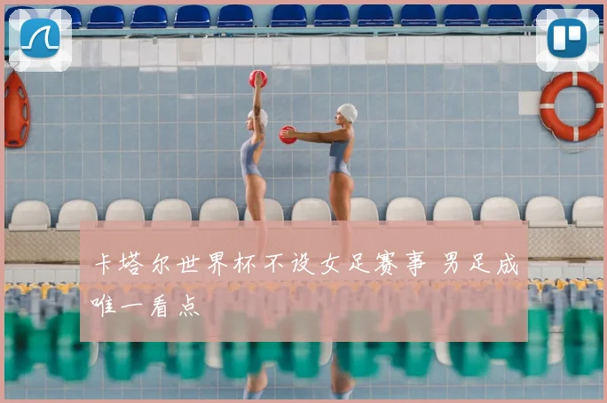 卡塔尔世界杯不设女足赛事 男足成唯一看点
