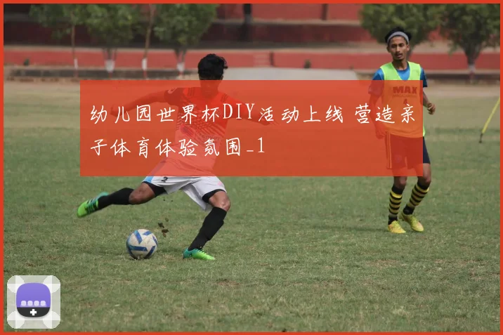 幼儿园世界杯DIY活动上线 营造亲子体育体验氛围_1
