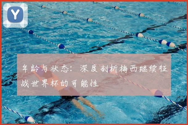 年龄与状态：深度剖析梅西继续征战世界杯的可能性