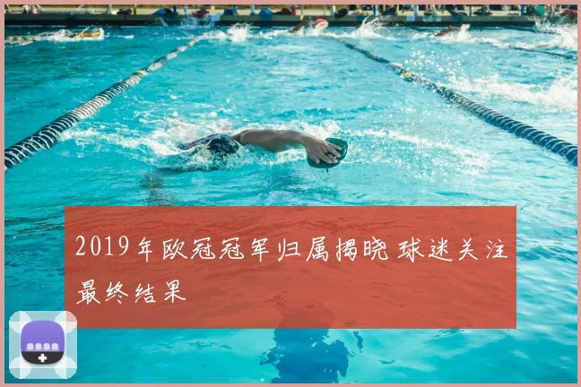 2019年欧冠冠军归属揭晓 球迷关注最终结果