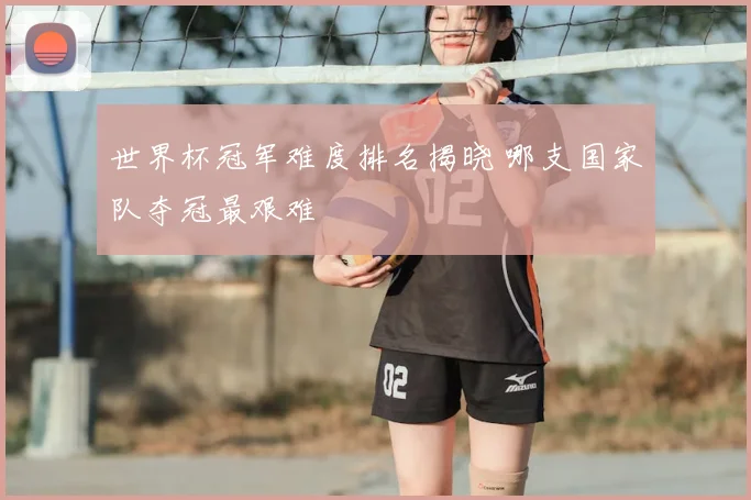 世界杯冠军难度排名揭晓 哪支国家队夺冠最艰难