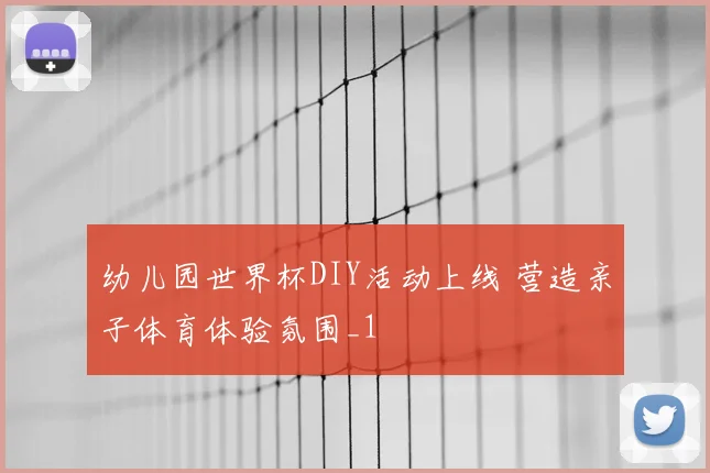 幼儿园世界杯DIY活动上线 营造亲子体育体验氛围_1