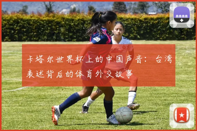 卡塔尔世界杯上的中国声音：台湾表述背后的体育外交故事