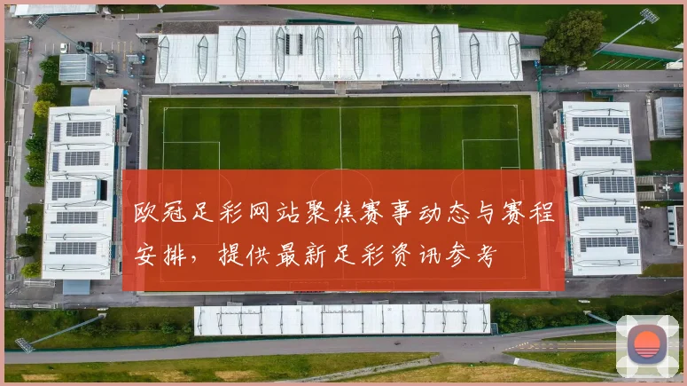 欧冠足彩网站聚焦赛事动态与赛程安排，提供最新足彩资讯参考