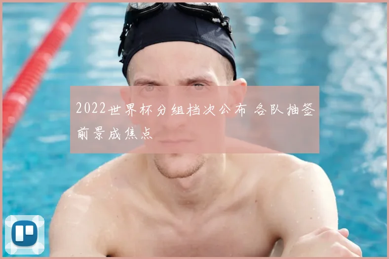2022世界杯分组档次公布 各队抽签前景成焦点