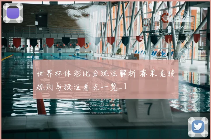 世界杯体彩比分玩法解析 赛果竞猜规则与投注看点一览_1