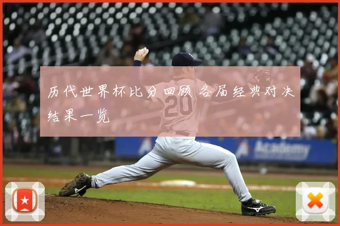 历代世界杯比分回顾 各届经典对决结果一览