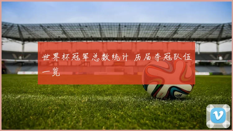 世界杯冠军总数统计 历届夺冠队伍一览