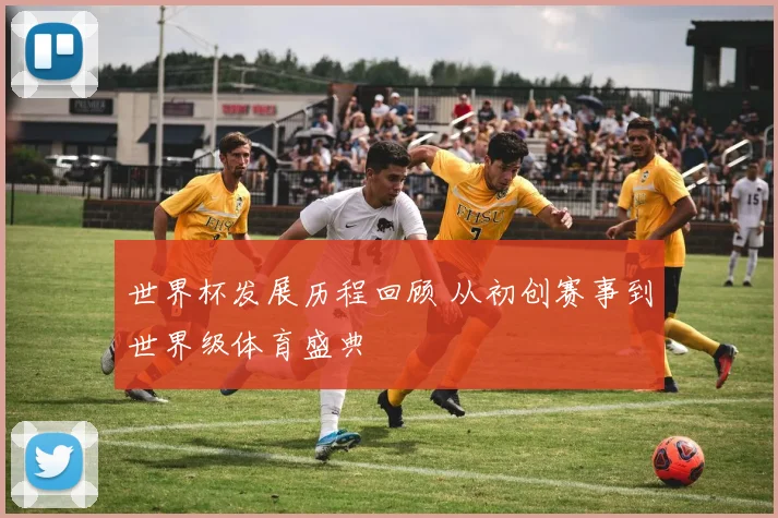 世界杯发展历程回顾 从初创赛事到世界级体育盛典