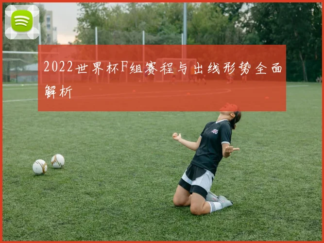 2022世界杯F组赛程与出线形势全面解析