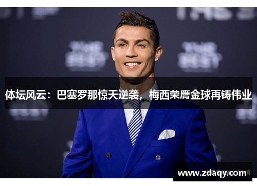 体坛风云：巴塞罗那惊天逆袭，梅西荣膺金球再铸伟业